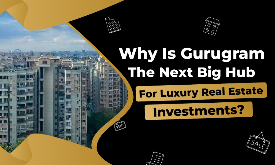 Why is Gurugram the Next Big Hub for Luxury Real Estate Investments?