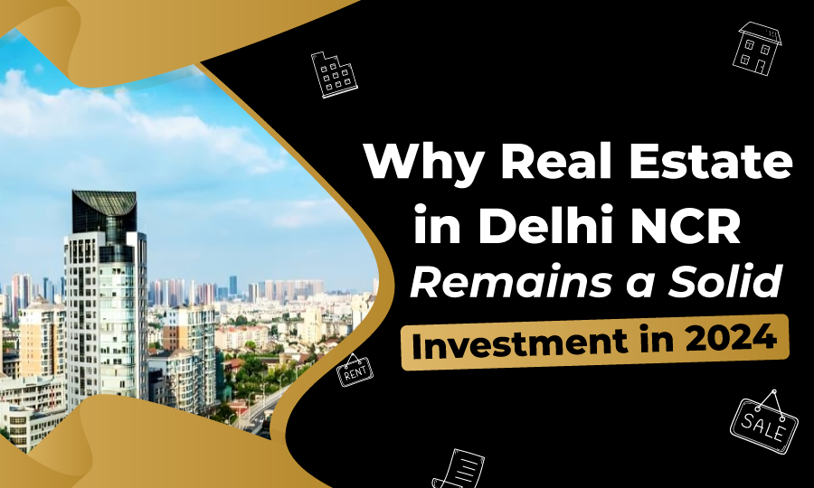 Why Real Estate in Delhi NCR Remains a Solid Investment in 2024